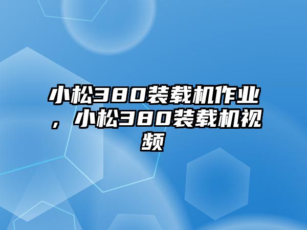 小松380裝載機(jī)作業(yè)，小松380裝載機(jī)視頻