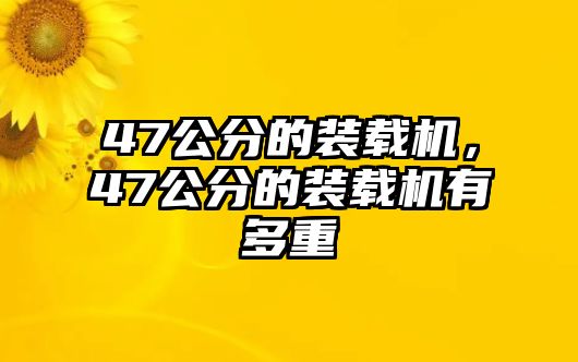 47公分的裝載機，47公分的裝載機有多重