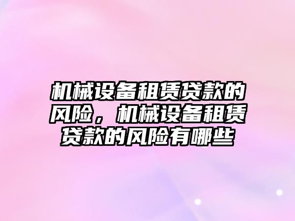 機械設(shè)備租賃貸款的風險，機械設(shè)備租賃貸款的風險有哪些