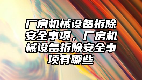 廠房機械設(shè)備拆除安全事項，廠房機械設(shè)備拆除安全事項有哪些