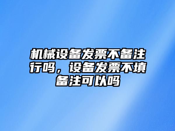 機械設備發(fā)票不備注行嗎，設備發(fā)票不填備注可以嗎