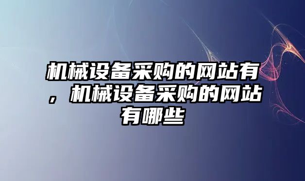 機械設備采購的網站有，機械設備采購的網站有哪些