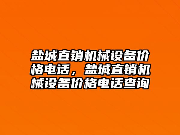 鹽城直銷機械設備價格電話，鹽城直銷機械設備價格電話查詢