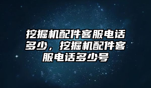 挖掘機配件客服電話多少，挖掘機配件客服電話多少號