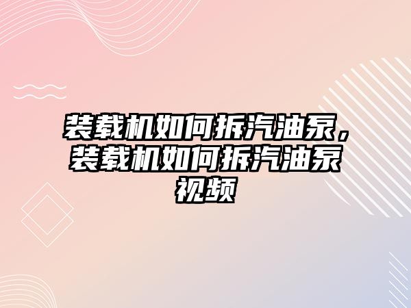 裝載機(jī)如何拆汽油泵，裝載機(jī)如何拆汽油泵視頻