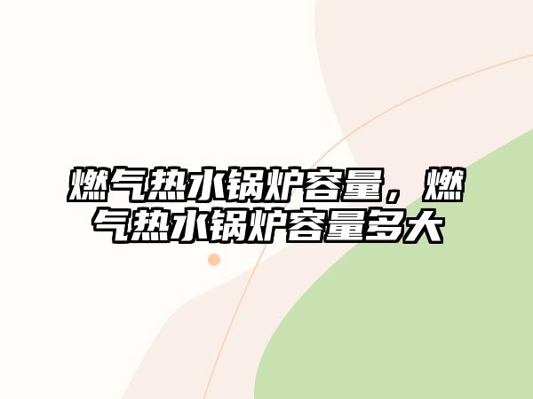 燃?xì)鉄崴仩t容量，燃?xì)鉄崴仩t容量多大