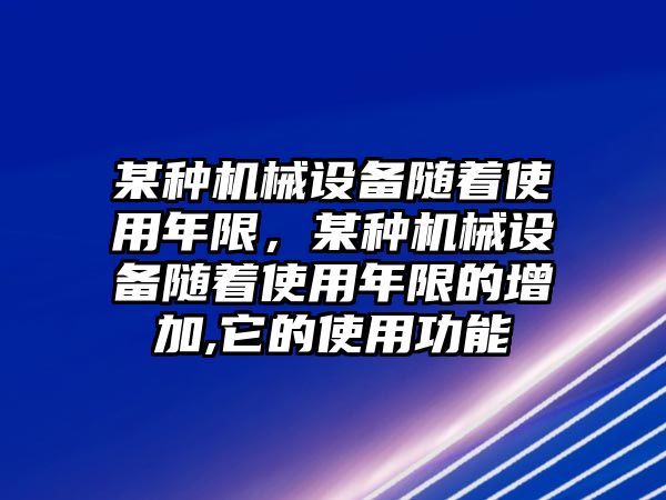 某種機械設(shè)備隨著使用年限，某種機械設(shè)備隨著使用年限的增加,它的使用功能