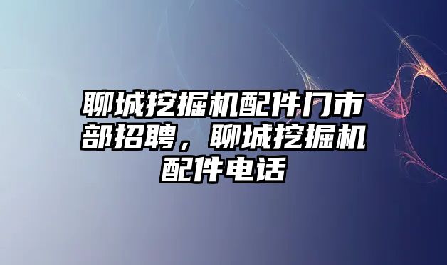 聊城挖掘機(jī)配件門(mén)市部招聘，聊城挖掘機(jī)配件電話(huà)