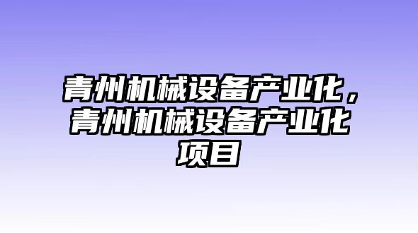 青州機械設備產(chǎn)業(yè)化，青州機械設備產(chǎn)業(yè)化項目