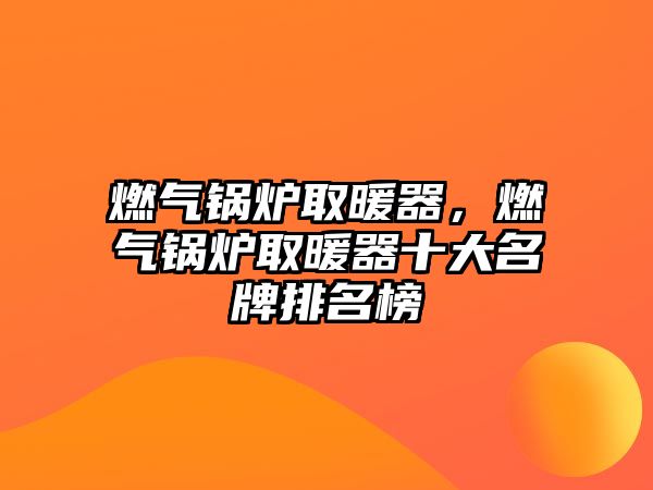 燃?xì)忮仩t取暖器，燃?xì)忮仩t取暖器十大名牌排名榜