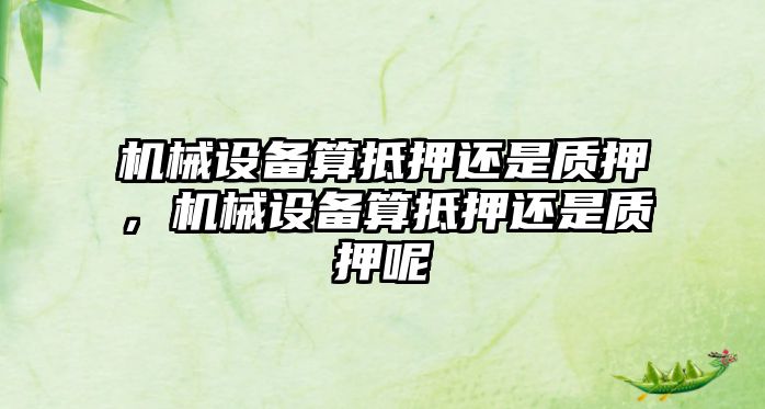 機械設備算抵押還是質押，機械設備算抵押還是質押呢