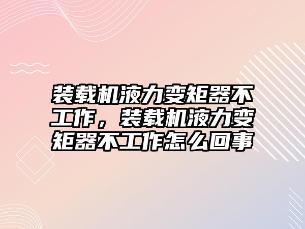 裝載機液力變矩器不工作，裝載機液力變矩器不工作怎么回事