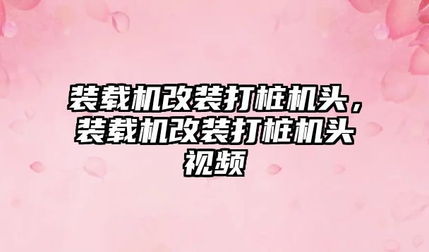 裝載機改裝打樁機頭，裝載機改裝打樁機頭視頻