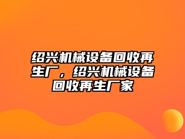 紹興機械設備回收再生廠，紹興機械設備回收再生廠家