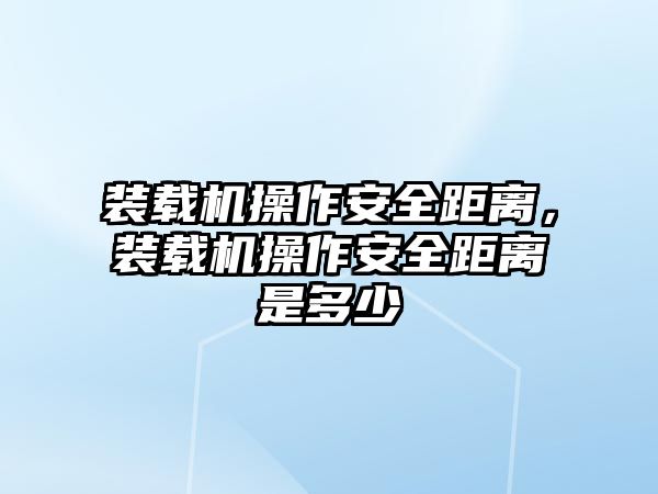 裝載機操作安全距離，裝載機操作安全距離是多少