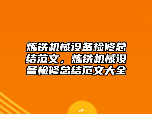 煉鐵機械設備檢修總結(jié)范文，煉鐵機械設備檢修總結(jié)范文大全