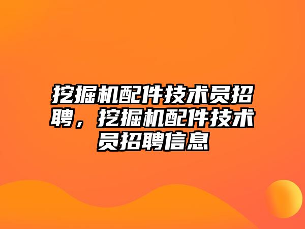 挖掘機配件技術(shù)員招聘，挖掘機配件技術(shù)員招聘信息