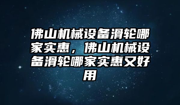 佛山機(jī)械設(shè)備滑輪哪家實惠，佛山機(jī)械設(shè)備滑輪哪家實惠又好用