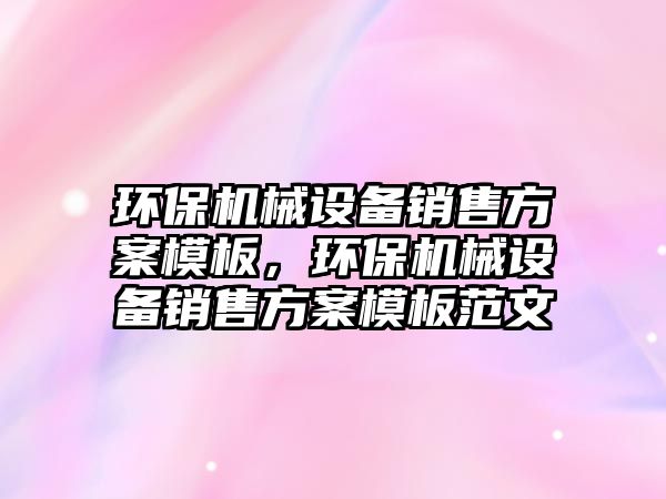 環(huán)保機械設備銷售方案模板，環(huán)保機械設備銷售方案模板范文