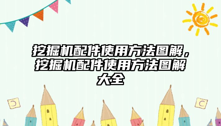 挖掘機(jī)配件使用方法圖解，挖掘機(jī)配件使用方法圖解大全