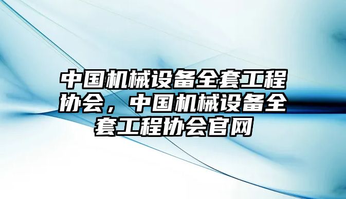 中國機械設(shè)備全套工程協(xié)會，中國機械設(shè)備全套工程協(xié)會官網(wǎng)