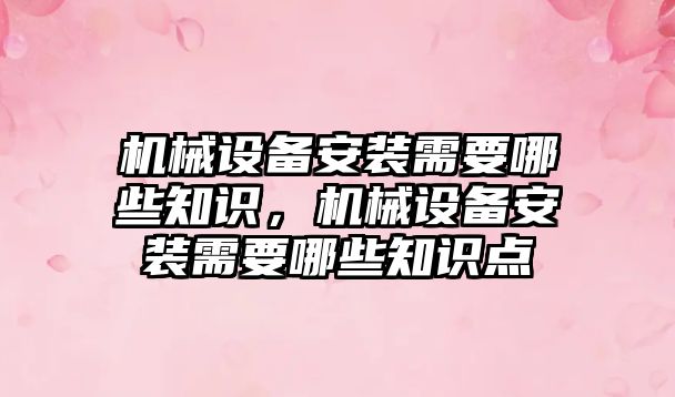 機械設備安裝需要哪些知識，機械設備安裝需要哪些知識點