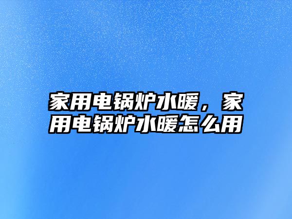 家用電鍋爐水暖，家用電鍋爐水暖怎么用