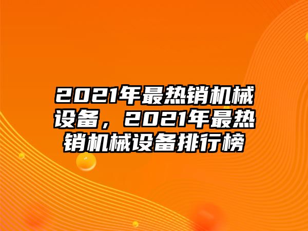 2021年最熱銷機械設(shè)備，2021年最熱銷機械設(shè)備排行榜