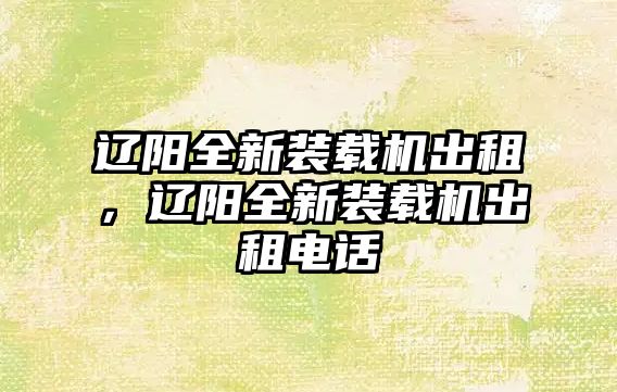 遼陽(yáng)全新裝載機(jī)出租，遼陽(yáng)全新裝載機(jī)出租電話