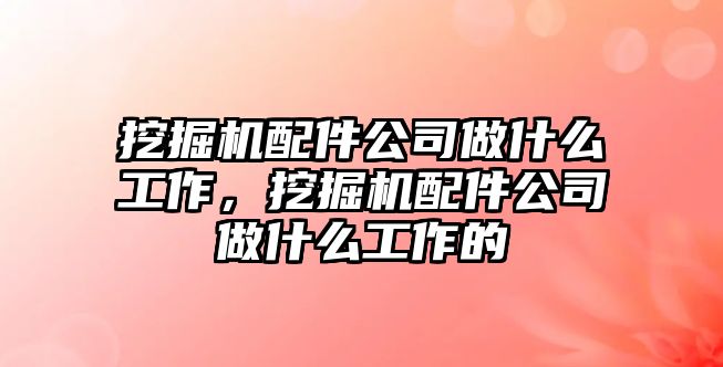 挖掘機配件公司做什么工作，挖掘機配件公司做什么工作的