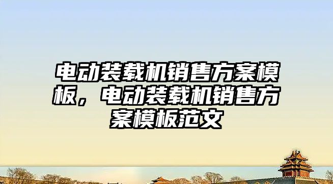 電動裝載機銷售方案模板，電動裝載機銷售方案模板范文