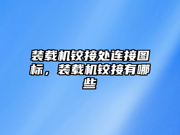 裝載機鉸接處連接圖標，裝載機鉸接有哪些