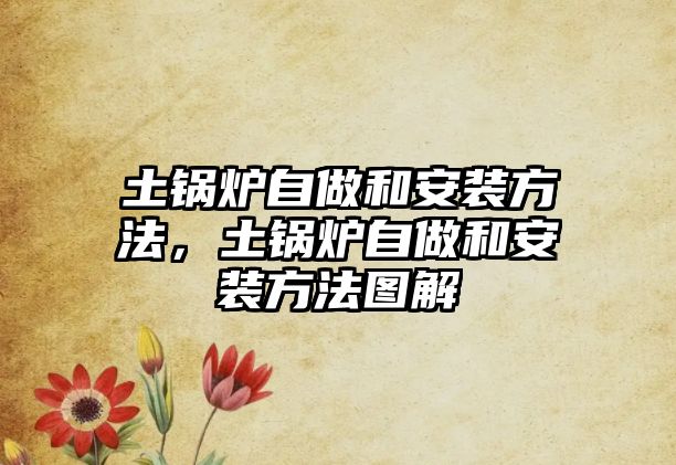 土鍋爐自做和安裝方法，土鍋爐自做和安裝方法圖解