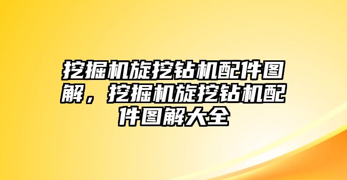 挖掘機旋挖鉆機配件圖解，挖掘機旋挖鉆機配件圖解大全