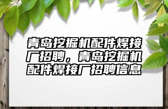 青島挖掘機(jī)配件焊接廠招聘，青島挖掘機(jī)配件焊接廠招聘信息