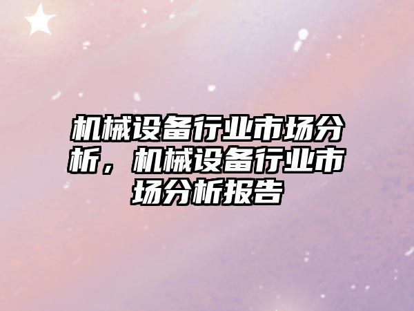 機(jī)械設(shè)備行業(yè)市場分析，機(jī)械設(shè)備行業(yè)市場分析報告