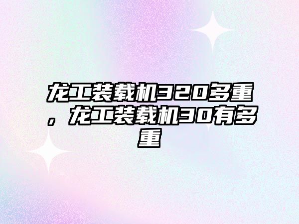 龍工裝載機320多重，龍工裝載機30有多重