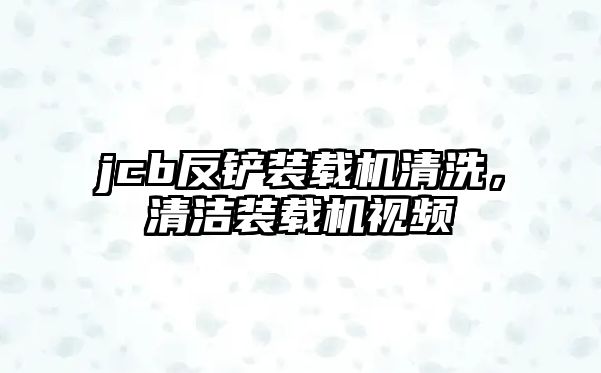 jcb反鏟裝載機清洗，清潔裝載機視頻