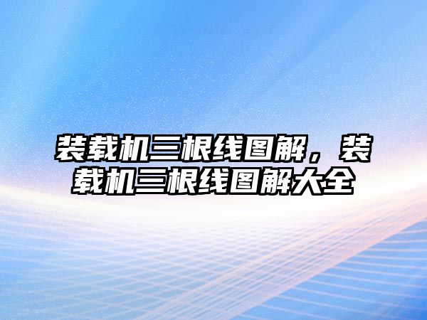 裝載機(jī)三根線圖解，裝載機(jī)三根線圖解大全