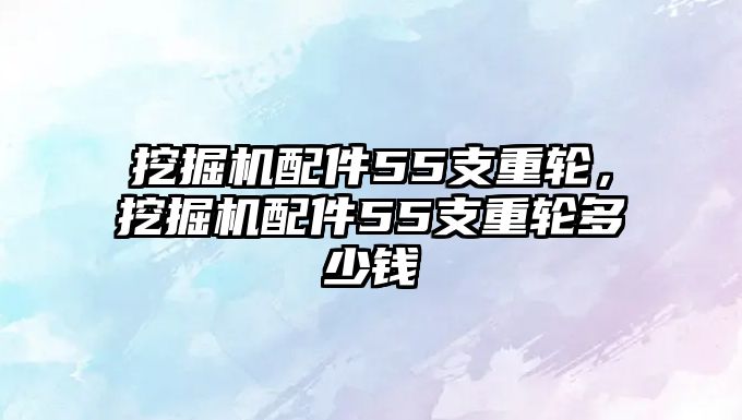 挖掘機(jī)配件55支重輪，挖掘機(jī)配件55支重輪多少錢