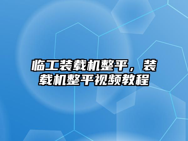 臨工裝載機整平，裝載機整平視頻教程