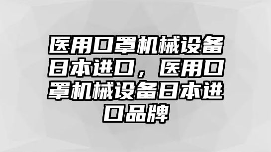 醫(yī)用口罩機械設(shè)備日本進口，醫(yī)用口罩機械設(shè)備日本進口品牌