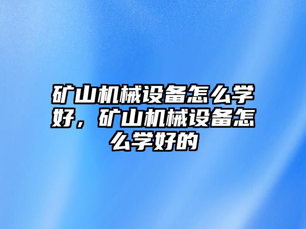 礦山機(jī)械設(shè)備怎么學(xué)好，礦山機(jī)械設(shè)備怎么學(xué)好的