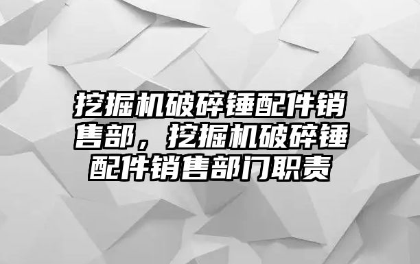 挖掘機破碎錘配件銷售部，挖掘機破碎錘配件銷售部門職責