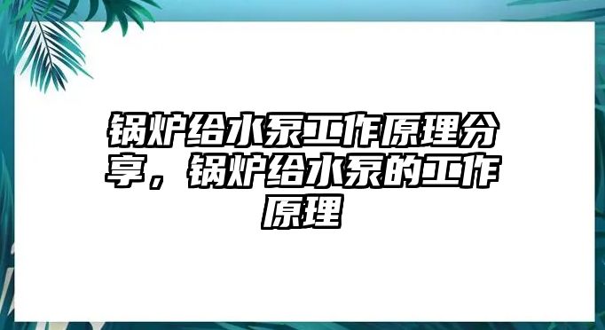 鍋爐給水泵工作原理分享，鍋爐給水泵的工作原理