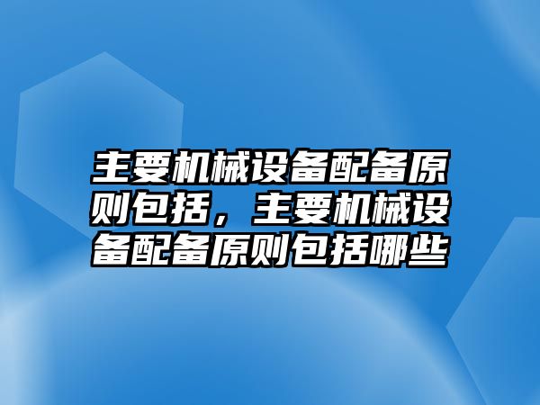 主要機(jī)械設(shè)備配備原則包括，主要機(jī)械設(shè)備配備原則包括哪些