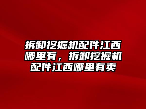 拆卸挖掘機(jī)配件江西哪里有，拆卸挖掘機(jī)配件江西哪里有賣