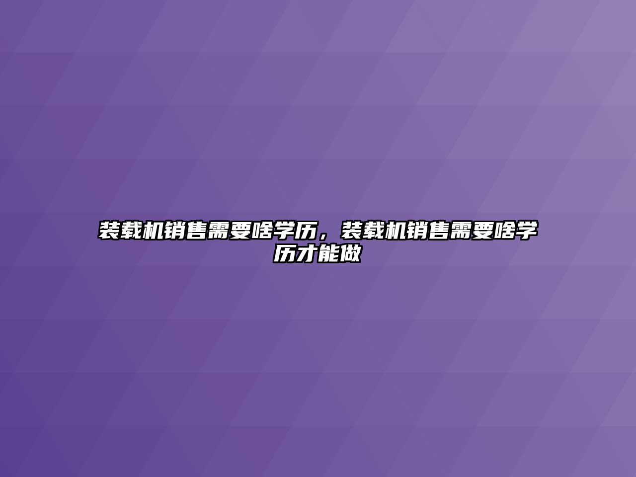 裝載機銷售需要啥學歷，裝載機銷售需要啥學歷才能做