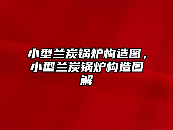 小型蘭炭鍋爐構(gòu)造圖，小型蘭炭鍋爐構(gòu)造圖解