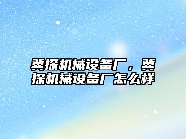 冀探機械設(shè)備廠，冀探機械設(shè)備廠怎么樣